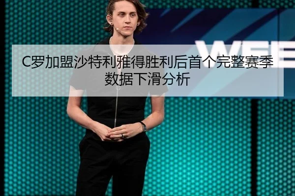 C罗加盟沙特利雅得胜利后首个完整赛季数据下滑分析